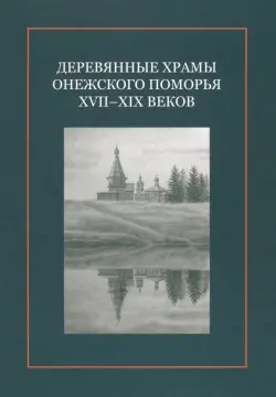 Деревянные храмы Онежского Поморья XVII–XIX веков