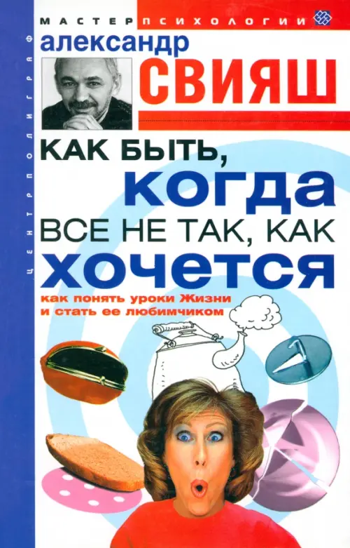 Как быть, когда все не так, как хочется. Как понять уроки жизни и стать ее любимчиком Центрполиграф - фото 1