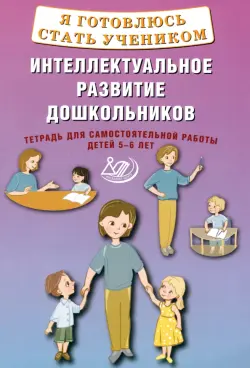 Я готовлюсь стать учеником. Интеллектуальное развитие дошкольников. Тетрадь для самостоятельной работы