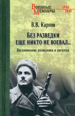 Без разведки еще никто не воевал… Воспоминания разведчика и писателя