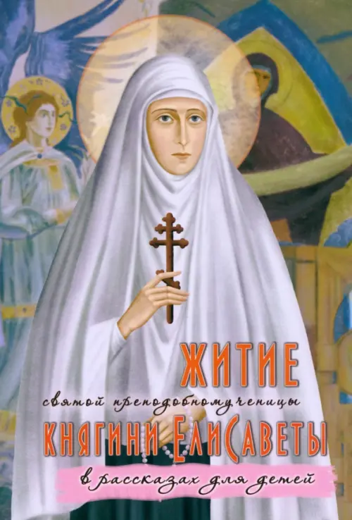 

Житие святой преподобномученицы княгини Елисаветы в рассказах для детей