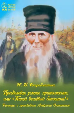 Преодолевая земное притяжение, или "Какой дешёвый батюшка!" Рассказы о Амвросии Оптинском