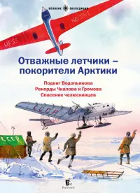 Отважные летчики-покорители Арктики. Подвиг Водопьянова. Рекорды Чкалова и Громова. Спасение челюскинцев. Сборник рассказов