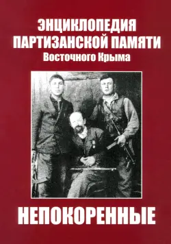 Непокоренные. Энциклопедия партизанской памяти Восточного Крыма