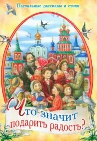 Что значит подарить радость? Пасхальные рассказы и стихи