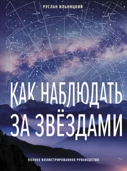 Как наблюдать за звёздами. Полное иллюстрированное руководство