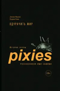 Одурачить мир. История группы Pixies, рассказанная ими самими