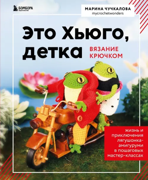 

Это Хьюго, детка. Амигуруми-лягушонок. Жизнь и приключения в пошаговых мастер-классах