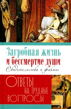 Загробная жизнь и бессмертие души. Свидетельства и факты. Ответы на трудные вопросы