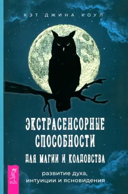 Экстрасенсорные способности для магии и колдовства. Развитие духа, интуиции и ясновидения