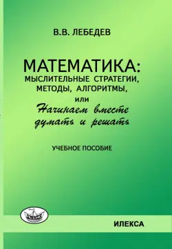 Математика. Мыслительные стратегии, методы, алгоритмы, или Начинаем вместе думать и решать