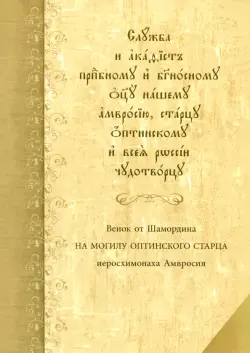 Служба с акафистом преподобному и богоносному отцу нашему Амвросию, старцу Оптинскому