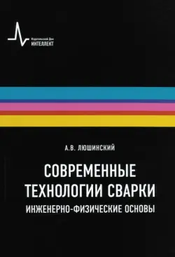 Современные технологии сварки. Инженерно-физические основы. Учебное пособие