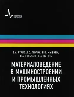 Материаловедение в машиностроении и промышленных технологиях. Учебно-справочное руководство