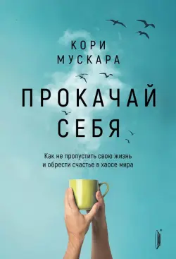 Прокачай себя. Как не пропустить свою жизнь и обрести счастье в хаосе мира