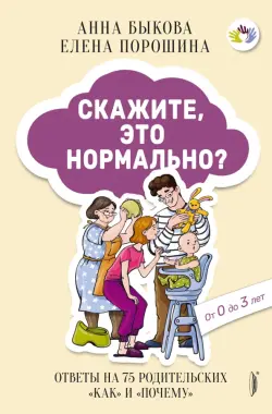 Скажите, это нормально? Ответы на 75 родительских "как" и "почему". От 0 до 3 лет