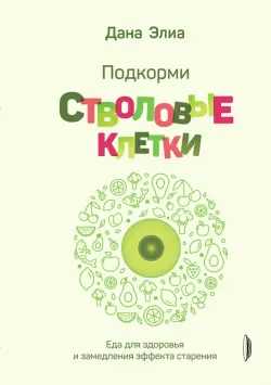 Подкорми стволовые клетки. Еда для здоровья и замедления эффекта старения