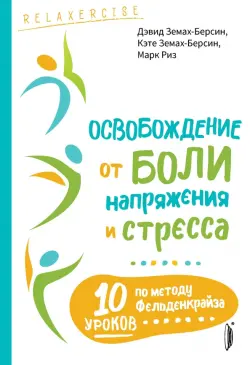 Освобождение от боли, напряжения и стресса. 10 уроков по методу Фельденкрайза