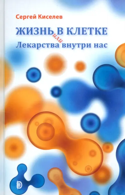 Жизнь - в клетке, или Лекарства внутри нас - Киселев Сергей Львович