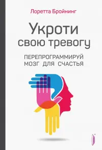 Укроти свою тревогу. Перепрограммируй мозг для счастья