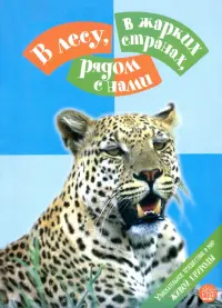 В лесу, в жарких странах, рядом с нами. Увлекательное путешествие в мир живой природы