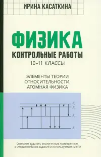 Физика. Контрольные работы. Элементы теории относительности. Атомная физика. 10-11 классы