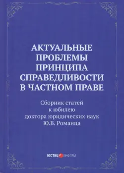 Актуальные проблемы принципа справедливости в частном праве. Сборник статей