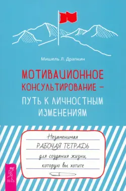 Мотивационное консультирование — путь к личностным изменениям. Незаменимая рабочая тетрадь