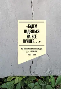 «Будем надеяться на всё лучшее…» Из эпистолярного наследия Д. С. Лихачева. 1938–1999