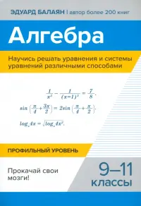 Алгебра. Научись решать уравнения и системы уравнений различными способами. 9-11 классы. Профильный уровень