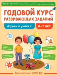 Годовой курс развивающих заданий для детей 6-7 лет. Играем и учимся!