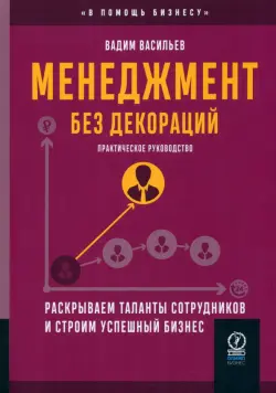 Менеджмент без декораций. Раскрываем таланты сотрудников и строим успешный бизнес