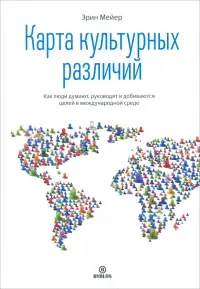 Карта культурных различий. Как люди думают, руководят и добиваются целей в международной среде