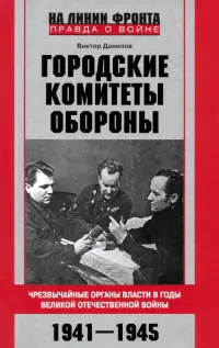 Городские комитеты обороны. Чрезвычайные органы власти в годы Великой Отечественной войны. 1941-1945