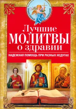 Лучшие молитвы о здравии. Надежная помощь при разных недугах