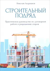 Строительный подряд. Практическое руководство по договорной работе и разрешению споров