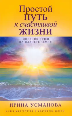 Простой путь к счастливой жизни. Дневник Души на планете Земля