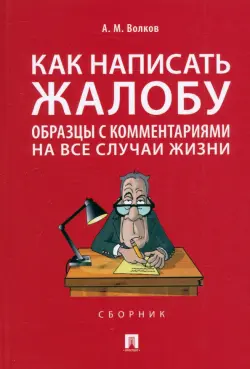 Как написать жалобу. Образцы с комментариями на все случаи жизни. Сборник