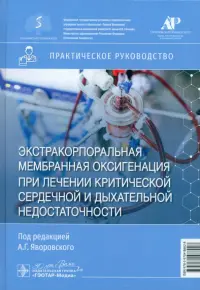 Экстракорпоральная мембранная оксигенация при лечении критической сердечной и дыхательной недостаточности. Практическое руководство
