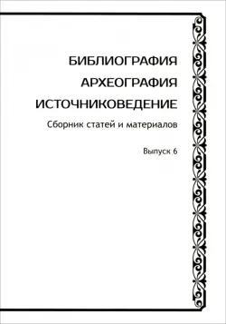 Библиография. Археография. Источниковедение. Сборник статей и материалов. Выпуск 6