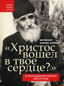 Христос вошел в твое сердце? О преподобном Паисии Святогорце