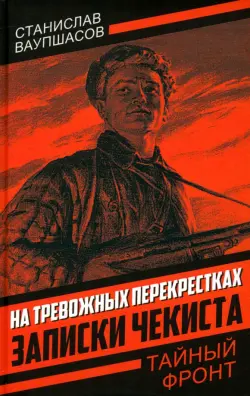 На тревожных перекрестках. Записки чекиста