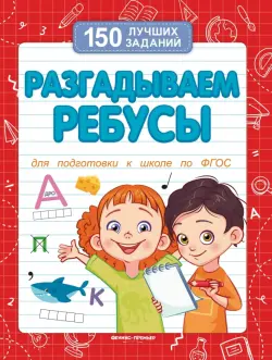 Разгадываем ребусы. Для подготовки к школе по ФГОС