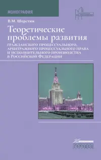 Теоретические проблемы развития гражданского процессуального, арбитражного процессуального права и исполнительного производства в РФ. Монография
