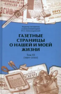 Газетные страницы о нашей и моей жизни. Том III. 1990-2020