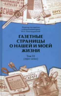 Газетные страницы о нашей и моей жизни. Том III. 1990-2020