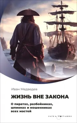 Жизнь вне закона. О пиратах, разбойниках, шпионах и мошенниках всех мастей
