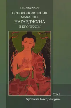 Основоположник Махаяны Нагарджуна и его труды. В 2-х томах. Том 1. Буддизм Нагарджуны