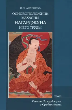 Основоположник Махаяны Нагарджуна и его труды. В 2-х томах. Том 2. Учение Нагарджуны о Срединности