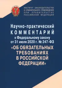Научно-практический комментарий к Федеральному закону от 31 июля 2020 г. № 247-ФЗ "Об обязательных требованиях в Российской Федерации"